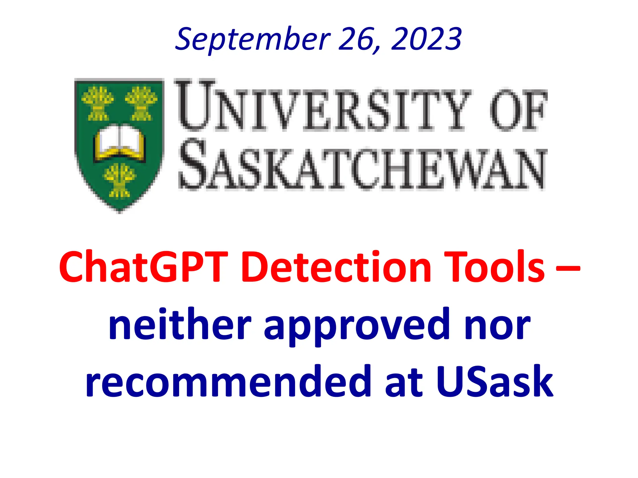 September 26, 2023
ChatGPT Detection Tools –
neither approved nor
recommended at USask
 