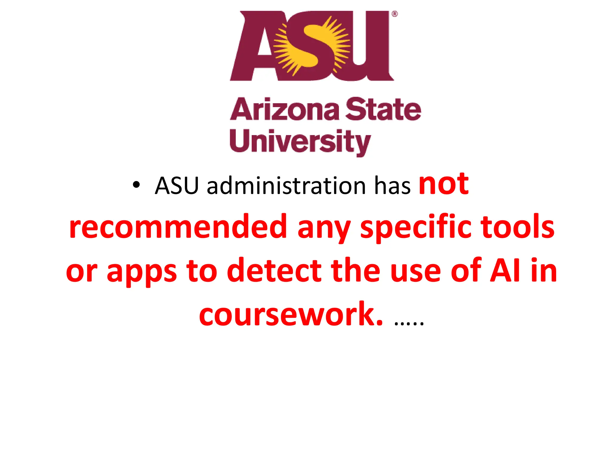 • ASU administration has not
recommended any specific tools
or apps to detect the use of AI in
coursework. …..
 