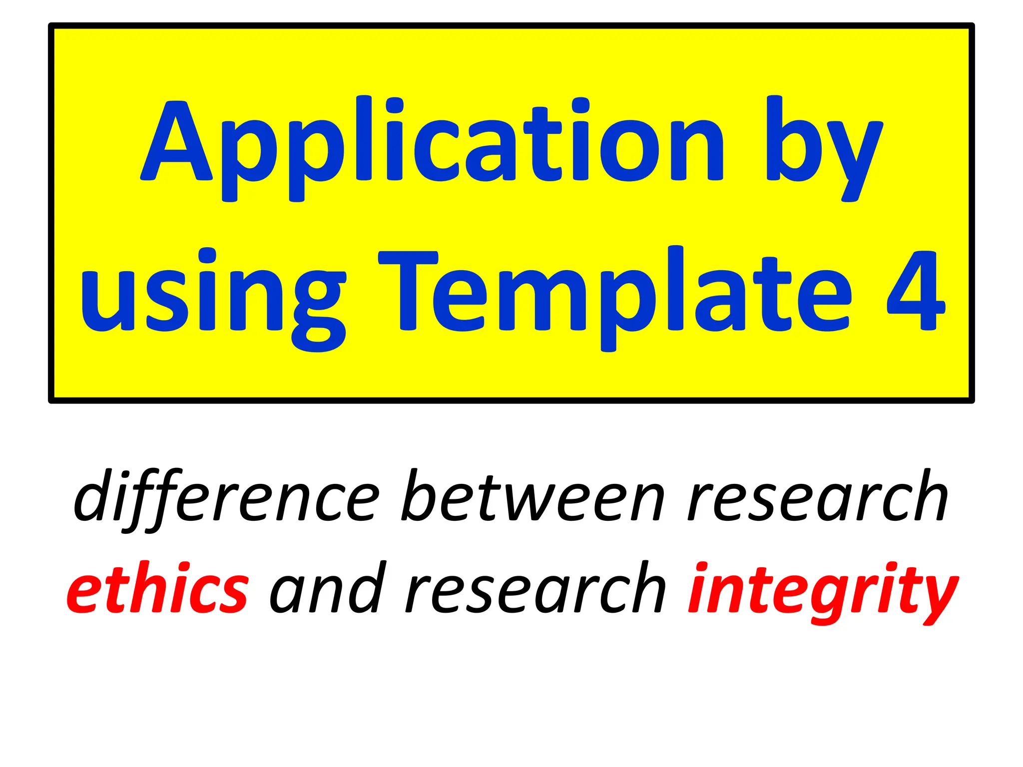 difference between research
ethics and research integrity
Application by
using Template 4
 