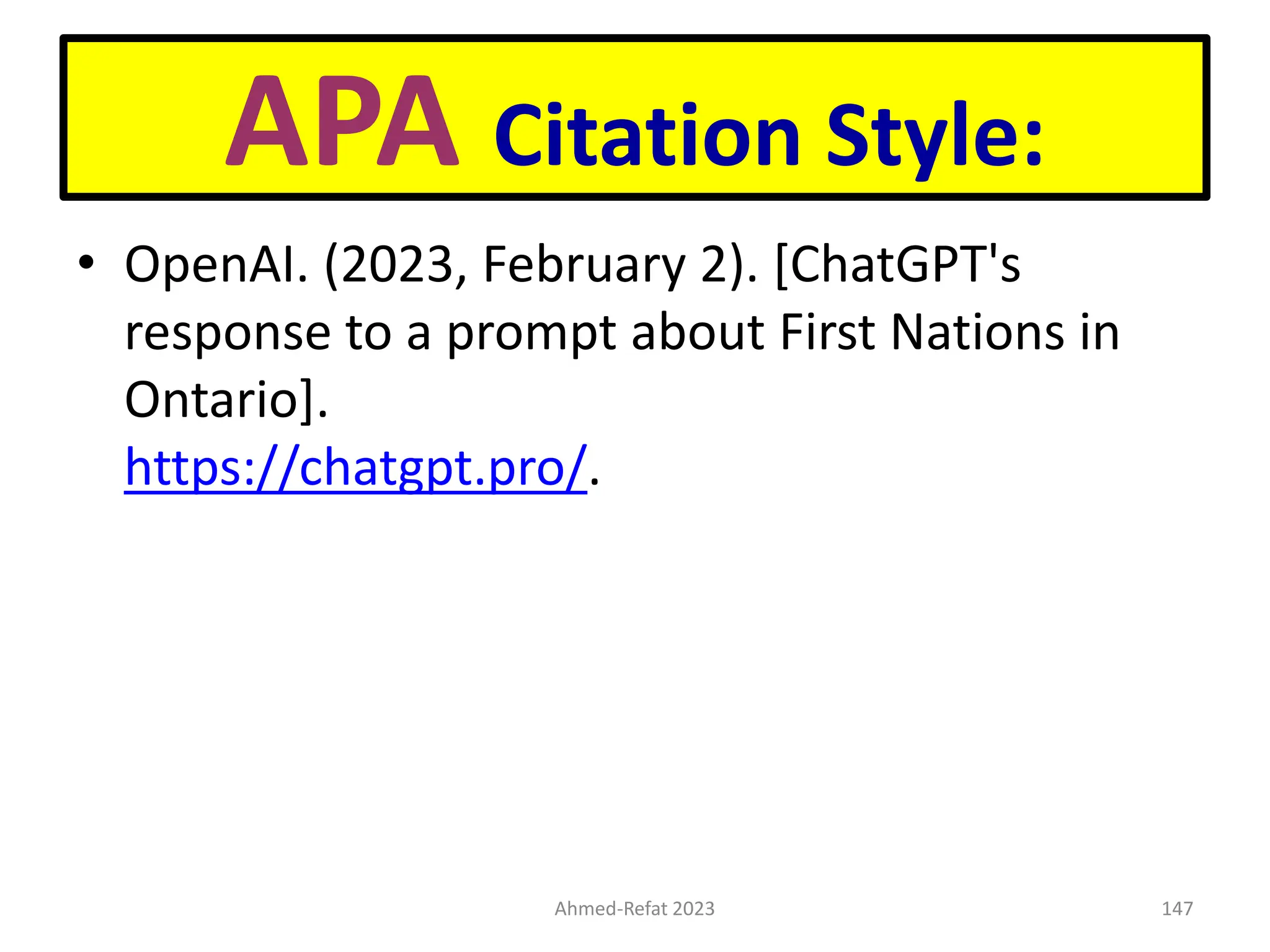 APA Citation Style:
• OpenAI. (2023, February 2). [ChatGPT's
response to a prompt about First Nations in
Ontario].
https://chatgpt.pro/.
Ahmed-Refat 2023 147
 