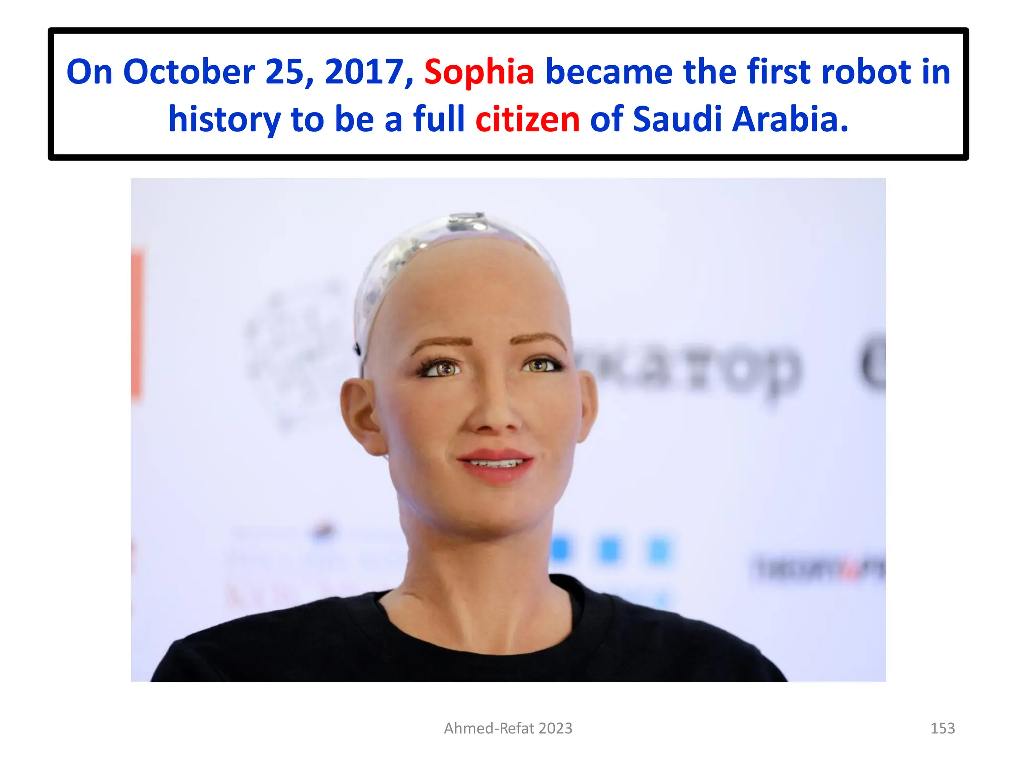 On October 25, 2017, Sophia became the first robot in
history to be a full citizen of Saudi Arabia.
Ahmed-Refat 2023 153
 