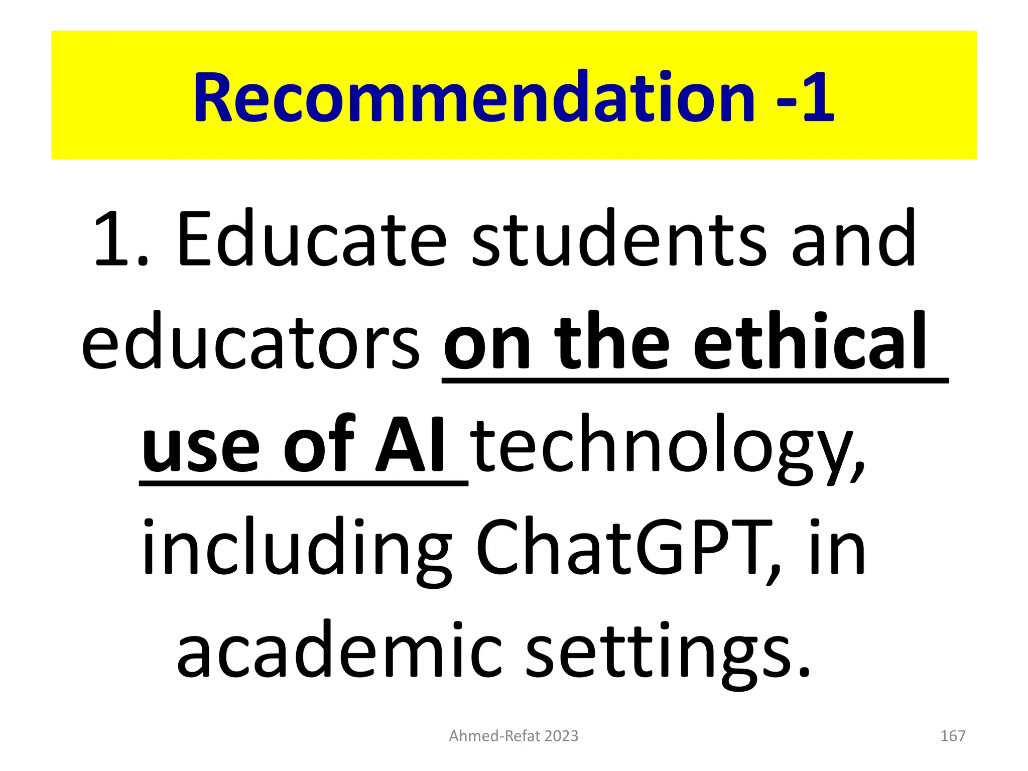 Recommendation -1
1. Educate students and
on the ethical
educators
technology,
use of AI
including ChatGPT, in
academic settings.
Ahmed-Refat 2023 167
 