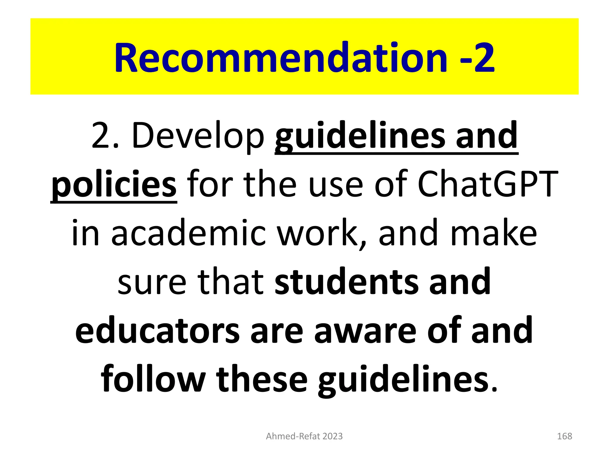 Recommendation -2
2. Develop guidelines and
policies for the use of ChatGPT
in academic work, and make
sure that students and
educators are aware of and
follow these guidelines.
Ahmed-Refat 2023 168
 