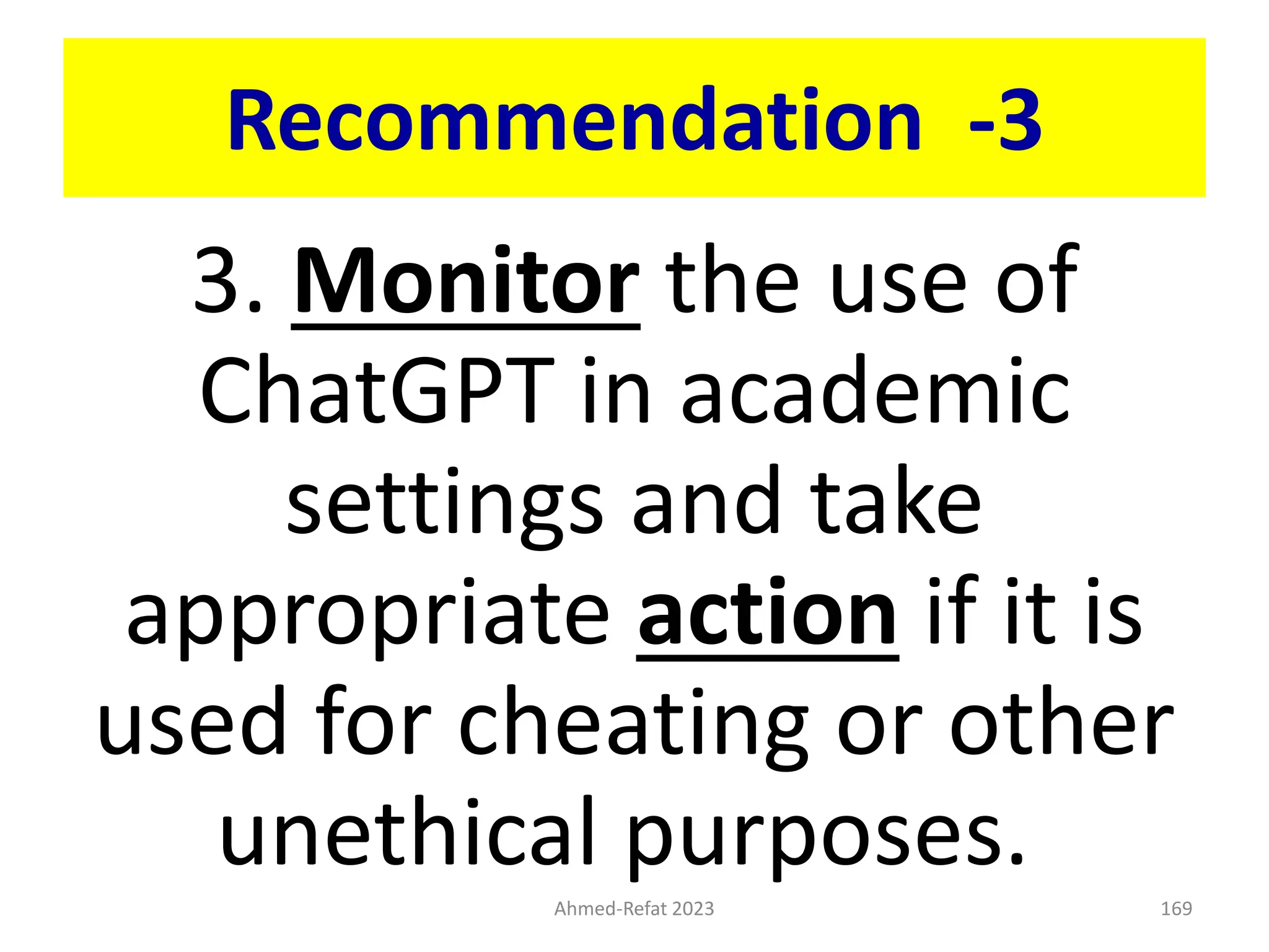 Recommendation -3
3. Monitor the use of
ChatGPT in academic
settings and take
appropriate action if it is
used for cheating or other
unethical purposes.
Ahmed-Refat 2023 169
 