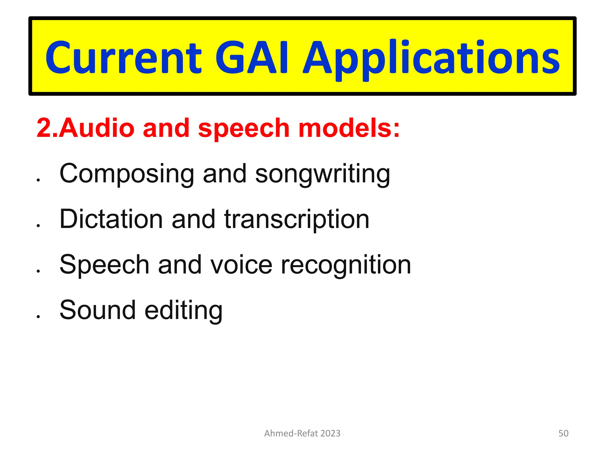 Current GAI Applications
2.Audio and speech models:
 Composing and songwriting
 Dictation and transcription
 Speech and voice recognition
 Sound editing
Ahmed-Refat 2023 50
 