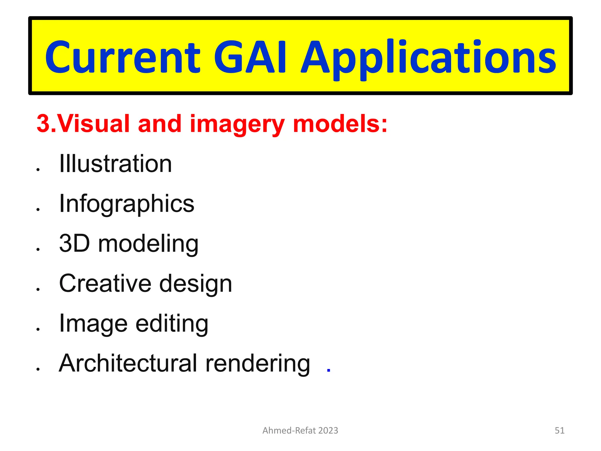 Current GAI Applications
3.Visual and imagery models:
 Illustration
 Infographics
 3D modeling
 Creative design
 Image editing
 Architectural rendering .
Ahmed-Refat 2023 51
 