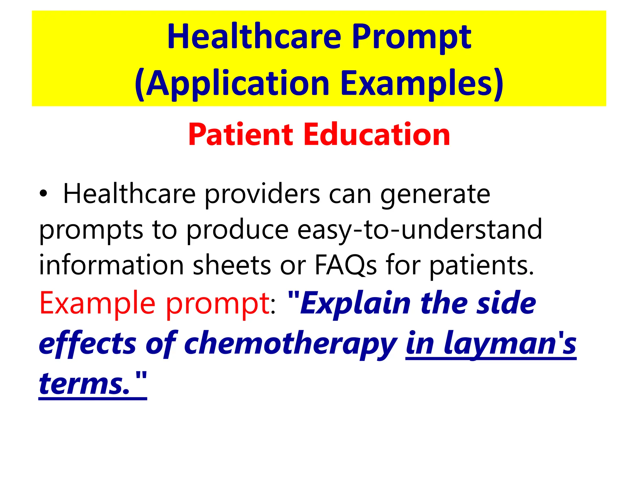 Healthcare Prompt
(Application Examples)
Patient Education
• Healthcare providers can generate
prompts to produce easy-to-understand
information sheets or FAQs for patients.
Example prompt: "Explain the side
effects of chemotherapy in layman's
terms."
 