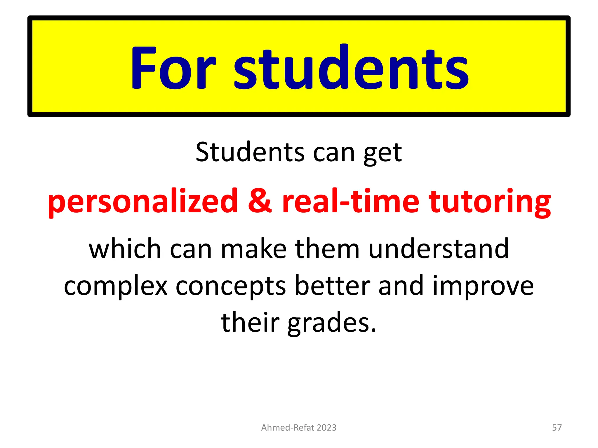 For students
Students can get
personalized & real-time tutoring
which can make them understand
complex concepts better and improve
their grades.
Ahmed-Refat 2023 57
 