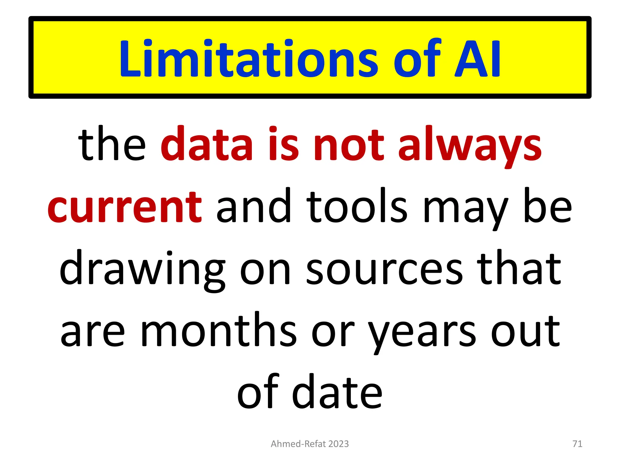 Limitations of AI
the data is not always
current and tools may be
drawing on sources that
are months or years out
of date
Ahmed-Refat 2023 71
 