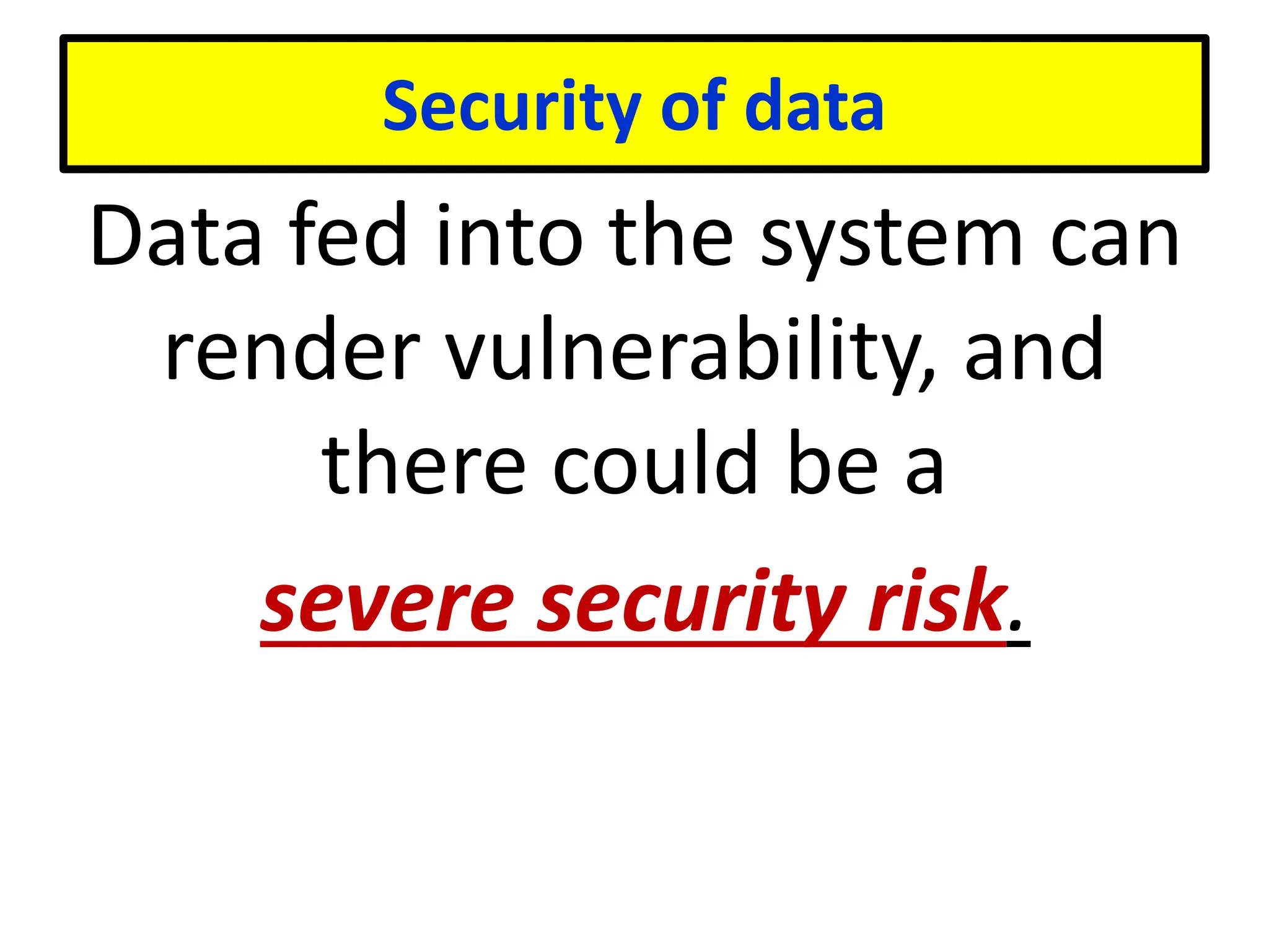 Data fed into the system can
render vulnerability, and
there could be a
severe security risk.
Security of data
 
