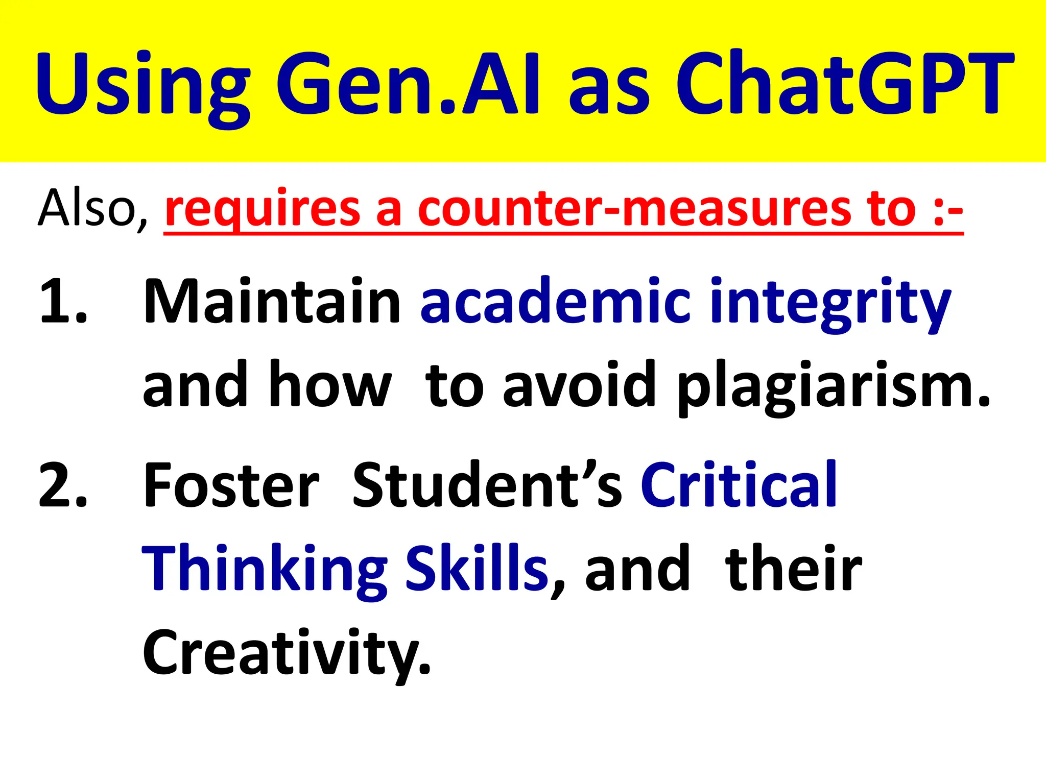Using Gen.AI as ChatGPT
Also, requires a counter-measures to :-
1. Maintain academic integrity
and how to avoid plagiarism.
2. Foster Student’s Critical
Thinking Skills, and their
Creativity.
 