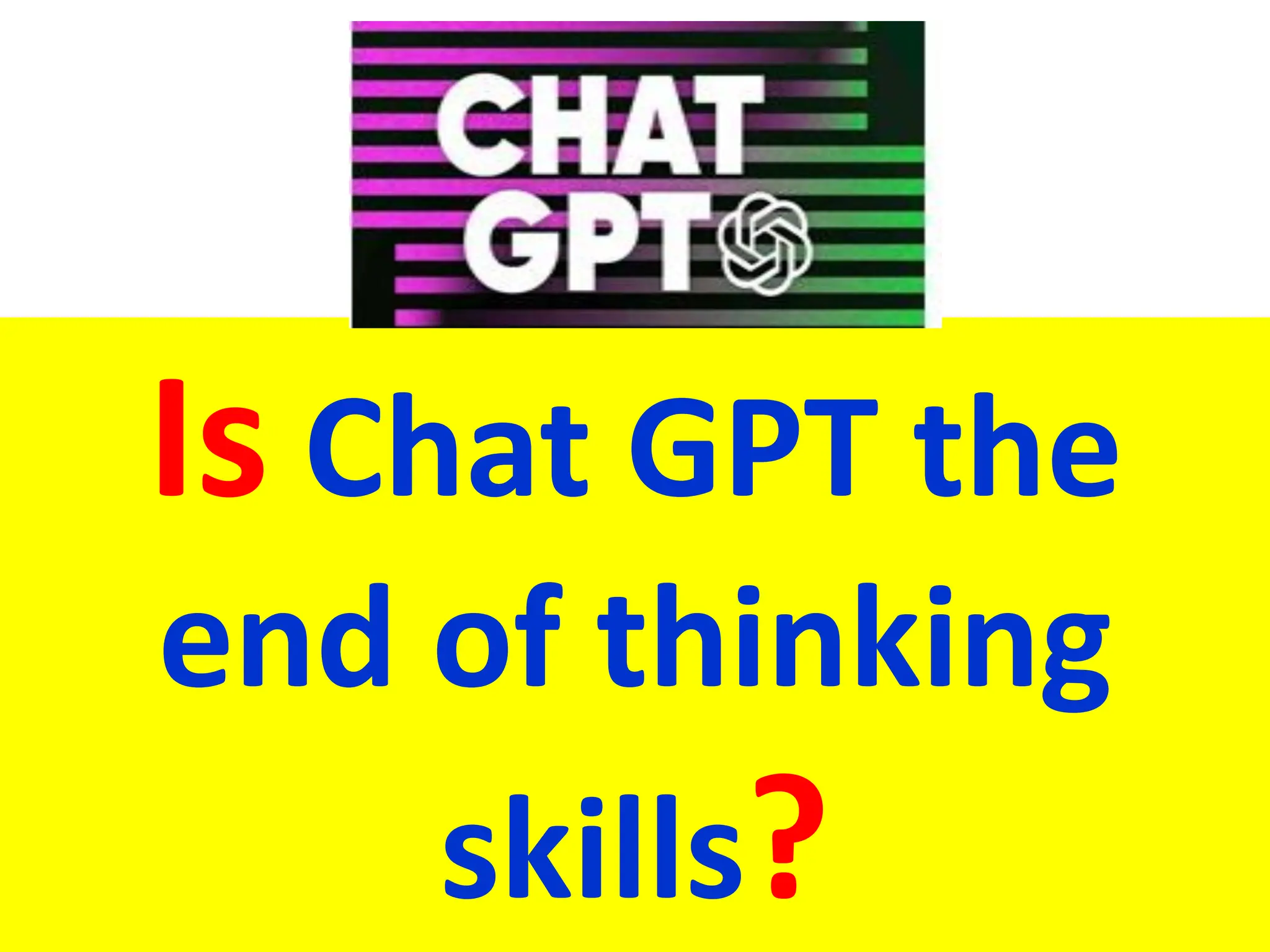 Is Chat GPT the
end of thinking
skills?
 