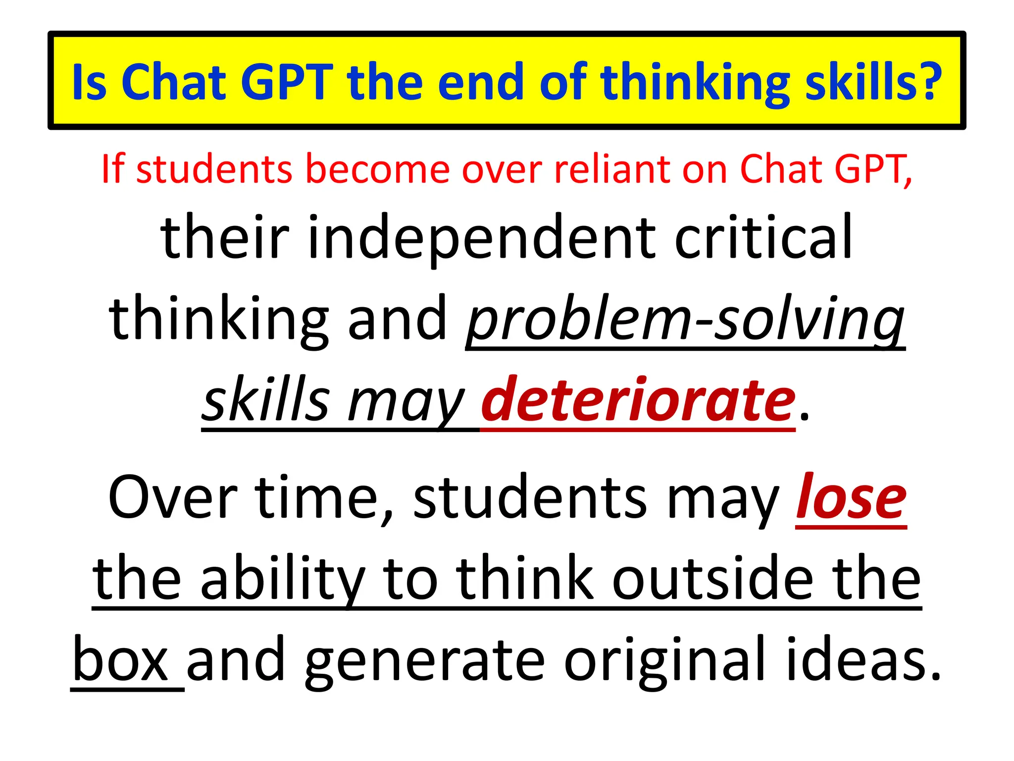Is Chat GPT the end of thinking skills?
If students become over reliant on Chat GPT,
their independent critical
thinking and problem-solving
skills may deteriorate.
Over time, students may lose
the ability to think outside the
box and generate original ideas.
 