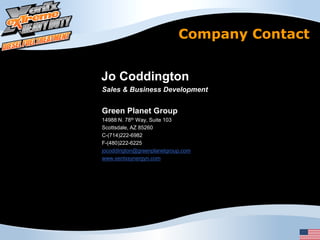 Company Contact


Jo Coddington
Sales & Business Development


Green Planet Group
14988 N. 78th Way, Suite 103
Scottsdale, AZ 85260
C-(714)222-6982
F-(480)222-6225
jocoddington@greenplanetgroup.com
www.xentxsynergyn.com
 