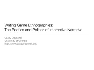 Writing Game Ethnographies:
The Poetics and Politics of Interactive Narrative
Casey O’Donnell
University of Georgia
http://www.caseyodonnell.org/
 
