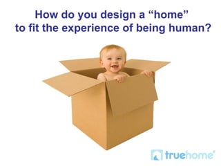 How do you design a “home”  to fit the experience of being human? 