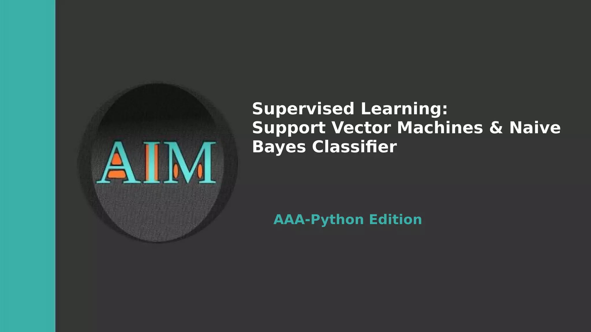 Supervised Learning:
Support Vector Machines & Naive
Bayes Classifer
AAA-Python Edition
 