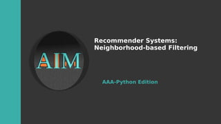 Recommender Systems:
Neighborhood-based Filtering
AAA-Python Edition
 