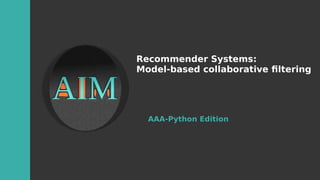 Recommender Systems:
Model-based collaborative fltering
AAA-Python Edition
 