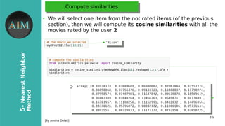 16
5-NearestNeighbor
Method
[By Amina Delali]
Compute similaritiesCompute similarities
●
We will select one item from the not rated items (of the previous
section), then we will compute its cosine similarities with all the
movies rated by the user 2
 