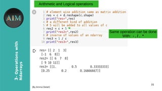 16
3-Operationswith
Ndarrays
[By Amina Delali]
Arithmetic and Logical operations
Same operation can be done
With: - , / , *
 