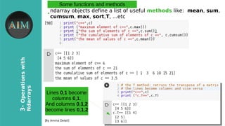 23
3-Operationswith
Ndarrays
[By Amina Delali]
Some functions and methods
●
ndarray objects defne a list of useful methods like: mean, sum,
cumsum, max, sort,T, ...etc
Lines 0,1 become
columns 0,1.
And columns 0,1,2
become lines 0,1,2
 