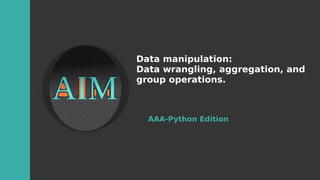 Data manipulation:
Data wrangling, aggregation, and
group operations.
AAA-Python Edition
 