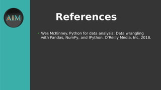 References
●
Wes McKinney. Python for data analysis: Data wrangling
with Pandas, NumPy, and IPython. O’Reilly Media, Inc, 2018.
 