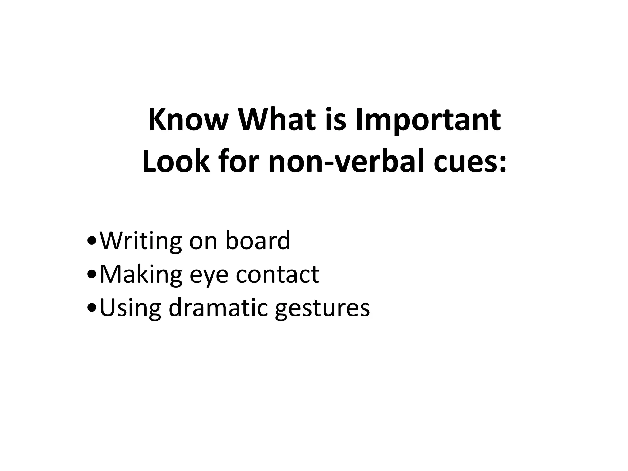 Know What is ImportantLook for non-verbal cues:•Writing on board•Making eye contact•Using dramatic gestures