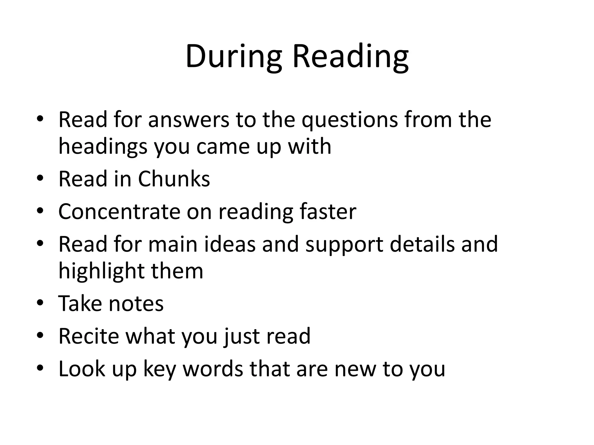 During ReadingRead for answers to the questions from the headings you came up withRead in ChunksConcentrate on reading fasterRead for main ideas and support details and highlight themTake notesRecite what you just readLook up key words that are new to you