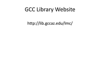 GCC Library Websitehttp://lib.gccaz.edu/lmc/