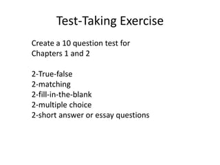 Test-Taking ExerciseCreate a 10 question test for Chapters 1 and 22-True-false2-matching2-fill-in-the-blank2-multiple choice2-short answer or essay questions