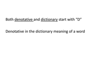 Both denotative and dictionary start with “D”Denotative in the dictionary meaning of a word