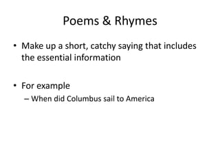 Poems & RhymesMake up a short, catchy saying that includes the essential informationFor exampleWhen did Columbus sail to America