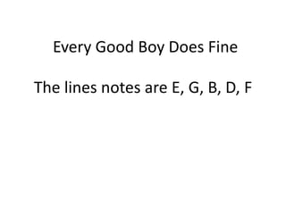 Every Good Boy Does Fine<br />The lines notes are E, G, B, D, F<br />