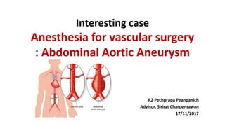 Interesting case
Anesthesia for vascular surgery
: Abdominal Aortic Aneurysm
R2 Pechprapa Peanpanich
Advisor. Sirirat Charoensawan
17/11/2017
 