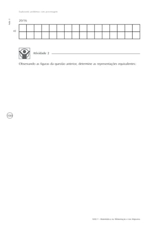 Explorando problemas com porcentagem
Aula 3




              20/16


         o)




                           Atividade 2


              Observando as figuras da questão anterior, determine as representações equivalentes:




100




                                                                  AAA 1 - Matemática na Alimentação e nos Impostos
 