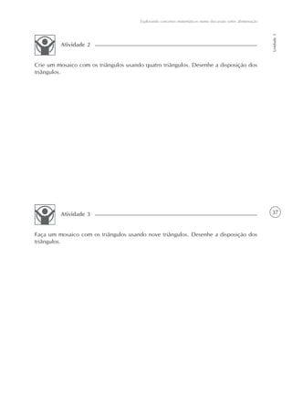 Explorando conceitos matemáticos numa discussão sobre alimentação




                                                                                                           Unidade 1
         Atividade 2


Crie um mosaico com os triângulos usando quatro triângulos. Desenhe a disposição dos
triângulos.




         Atividade 3                                                                                       37


Faça um mosaico com os triângulos usando nove triângulos. Desenhe a disposição dos
triângulos.
 