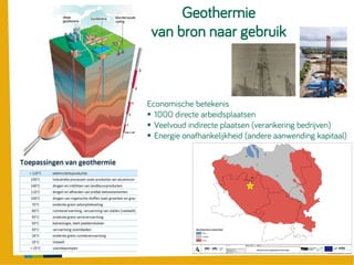 Geothermie
van bron naar gebruik
Economische betekenis
 1000 directe arbeidsplaatsen
 Veelvoud indirecte plaatsen (verankering bedrijven)
 Energie onafhankelijkheid (andere aanwending kapitaal)
 