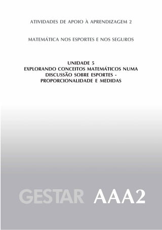 11
ATIVIDADES DE APOIO À APRENDIZAGEM 2
MATEMÁTICA NOS ESPORTES E NOS SEGUROS
UNIDADE 5
EXPLORANDO CONCEITOS MATEMÁTICOS NUMA
DISCUSSÃO SOBRE ESPORTES -
PROPORCIONALIDADE E MEDIDAS
 