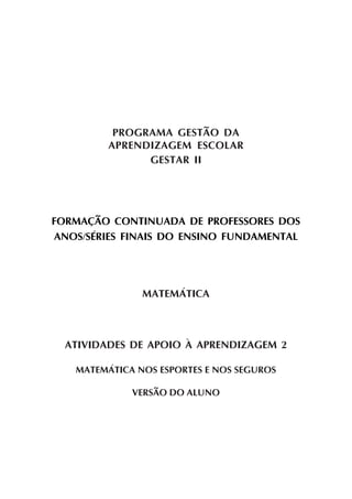 PROGRAMA GESTÃO DA
APRENDIZAGEM ESCOLAR
GESTAR II
FORMAÇÃO CONTINUADA DE PROFESSORES DOS
ANOS/SÉRIES FINAIS DO ENSINO FUNDAMENTAL
MATEMÁTICA
ATIVIDADES DE APOIO À APRENDIZAGEM 2
MATEMÁTICA NOS ESPORTES E NOS SEGUROS
VERSÃO DO ALUNO
 