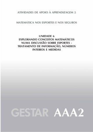 41
ATIVIDADES DE APOIO À APRENDIZAGEM 2
MATEMÁTICA NOS ESPORTES E NOS SEGUROS
UNIDADE 6
EXPLORANDO CONCEITOS MATEMÁTICOS
NUMA DISCUSSÃO SOBRE ESPORTES -
TRATAMENTO DE INFORMAÇÃO, NÚMEROS
INTEIROS E MEDIDAS
 