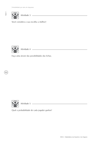 90
Probabilidade por meio de diagramas
Aula4
AAA 2 - Matemática nos Esportes e nos Seguros
Você considera a sua escolha a melhor?
Atividade 3
Faça uma árvore das possibilidades das fichas.
Atividade 4
Qual a probabilidade de cada jogador ganhar?
Atividade 5
 
