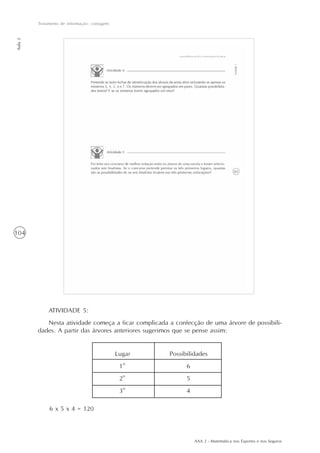 AAA 2 - Matemática nos Esportes e nos Seguros
104
Tratamento de informação: contagem
Aula2
ATIVIDADE 5:
Nesta atividade começa a ficar complicada a confecção de uma árvore de possibili-
dades. A partir das árvores anteriores sugerimos que se pense assim:
Lugar Possibilidades
1o
6
2o
5
3o
4
6 x 5 x 4 = 120
 