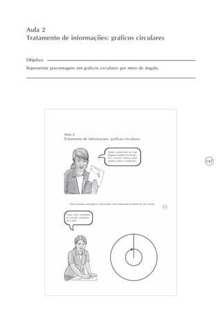 147
Aula 2
Tratamento de informações: gráficos circulares
Representar porcentagens em gráficos circulares por meio de ângulo.
Objetivo
 