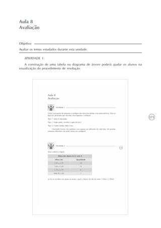 171
Aula 8
Avaliação
Avaliar os temas estudados durante esta unidade.
ATIVIDADE 1:
A construção de uma tabela ou diagrama de árvore poderá ajudar os alunos na
visualização do procedimento de resolução.
Objetivo
 