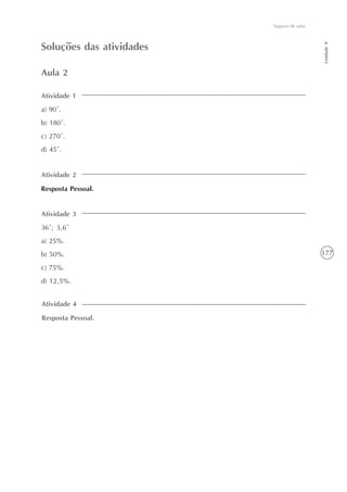 177
Unidade8
Seguros de vida
Soluções das atividades
Atividade 1
a) 90º.
b) 180º.
c) 270º.
d) 45º.
Aula 2
Atividade 2
Resposta Pessoal.
Atividade 3
36°; 3,6°
a) 25%.
b) 50%.
c) 75%.
d) 12,5%.
Atividade 4
Resposta Pessoal.
 