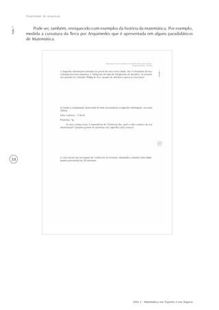 AAA 2 - Matemática nos Esportes e nos Seguros
38
Propriedade da proporção
Aula7
Pode ser, também, enriquecido com exemplos da história da matemática. Por exemplo,
medida a curvatura da Terra por Arquimedes que é apresentada em alguns paradidáticos
de Matemática.
 
