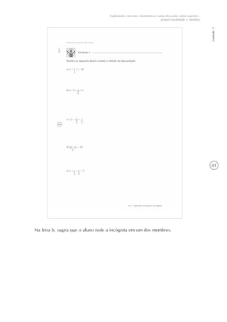 41
Unidade5
Explorando conceitos matemáticos numa discussão sobre esportes -
proporcionalidade e medidas
Na letra b, sugira que o aluno isole a incógnita em um dos membros.
 