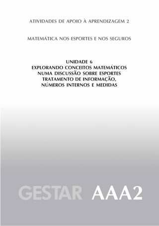 53
ATIVIDADES DE APOIO À APRENDIZAGEM 2
MATEMÁTICA NOS ESPORTES E NOS SEGUROS
UNIDADE 6
EXPLORANDO CONCEITOS MATEMÁTICOS
NUMA DISCUSSÃO SOBRE ESPORTES
TRATAMENTO DE INFORMAÇÃO,
NÚMEROS INTERNOS E MEDIDAS
 